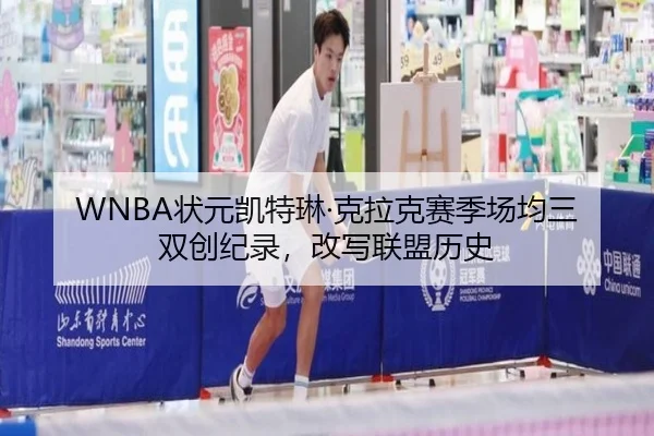 WNBA状元凯特琳·克拉克赛季场均三双创纪录，改写联盟历史