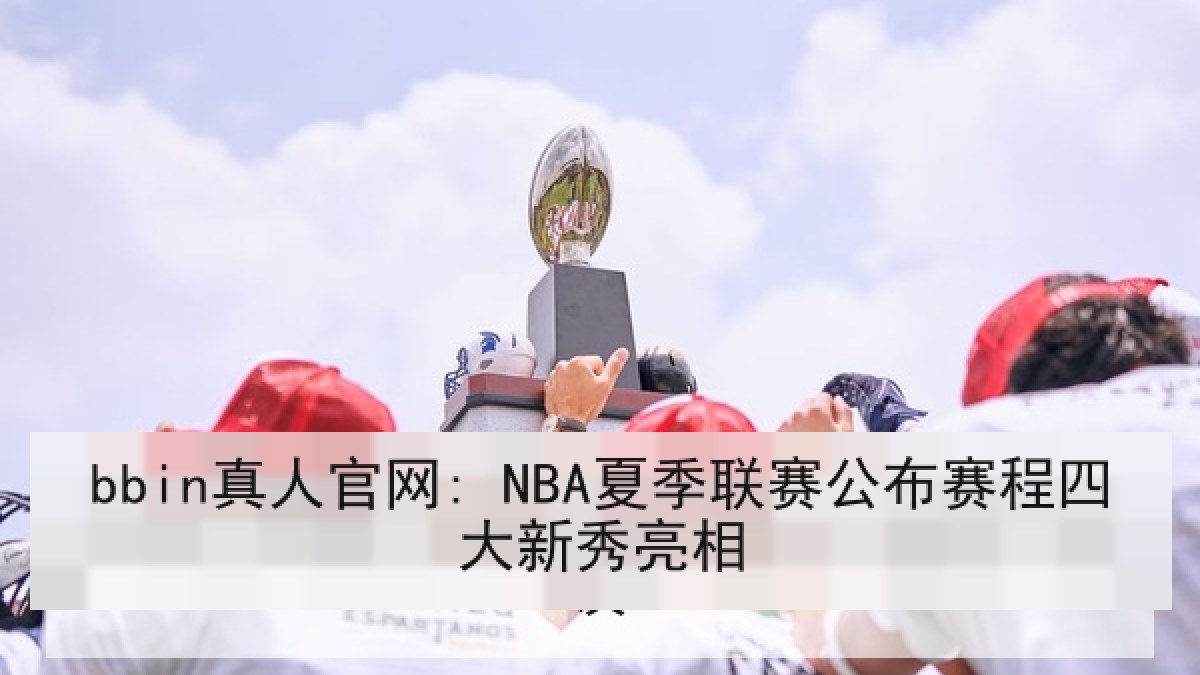 bbin真人官网: NBA夏季联赛公布赛程四大新秀亮相 bbin真人官网: NBA夏季联赛公布赛程四大新秀亮相
