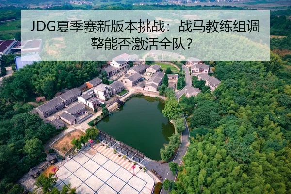 JDG夏季赛新版本挑战：战马教练组调整能否激活全队？