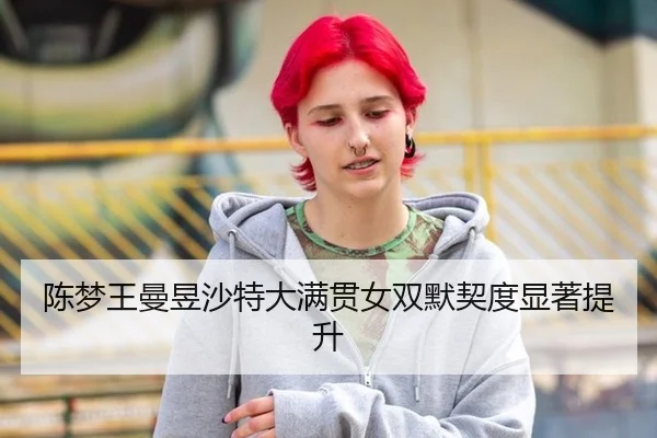 陈梦王曼昱沙特大满贯女双默契度显著提升