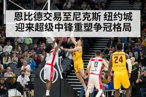 恩比德交易至尼克斯 纽约城迎来超级中锋重塑争冠格局